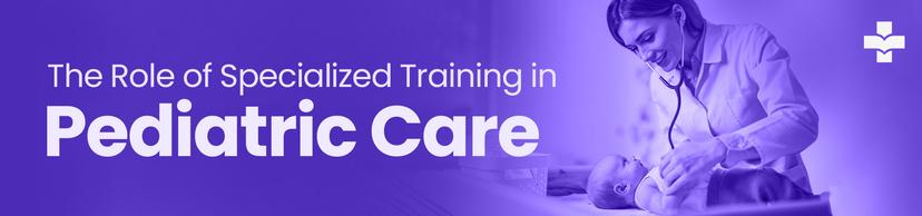 specialized training in pediatric care